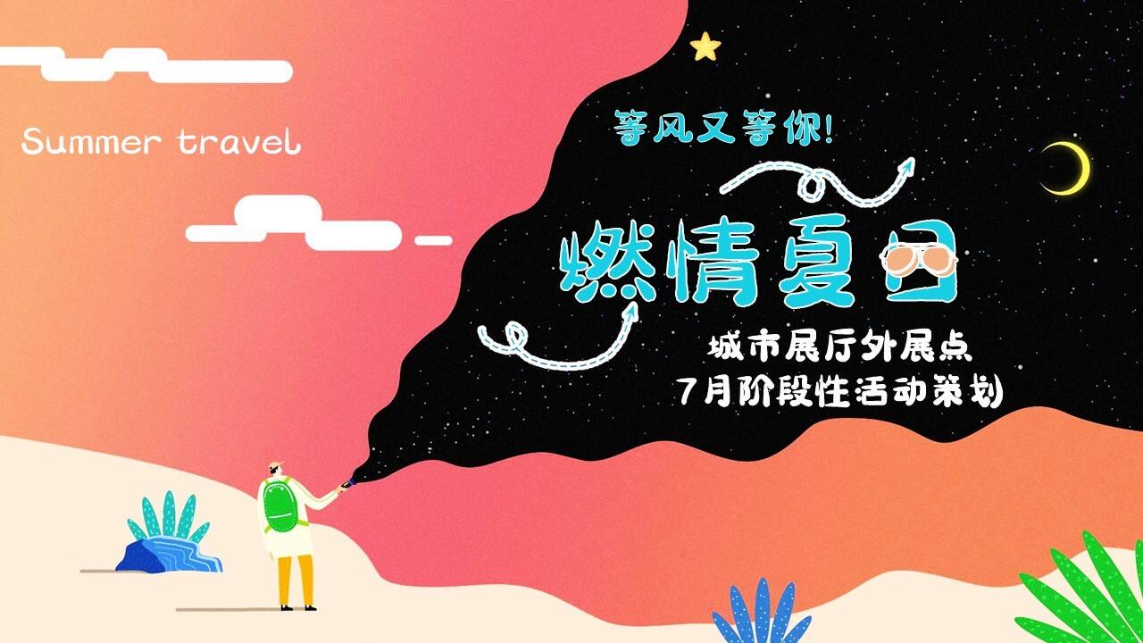 2021城市展厅外展点7月系列“燃情夏日”活动策划方案