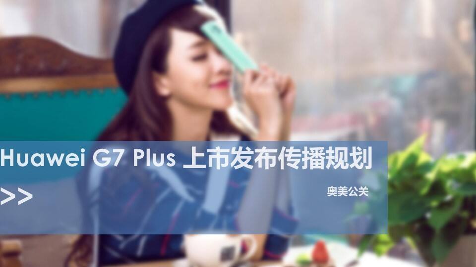 奥美公关-huawei G7Plus plan上市发布传播规划方案