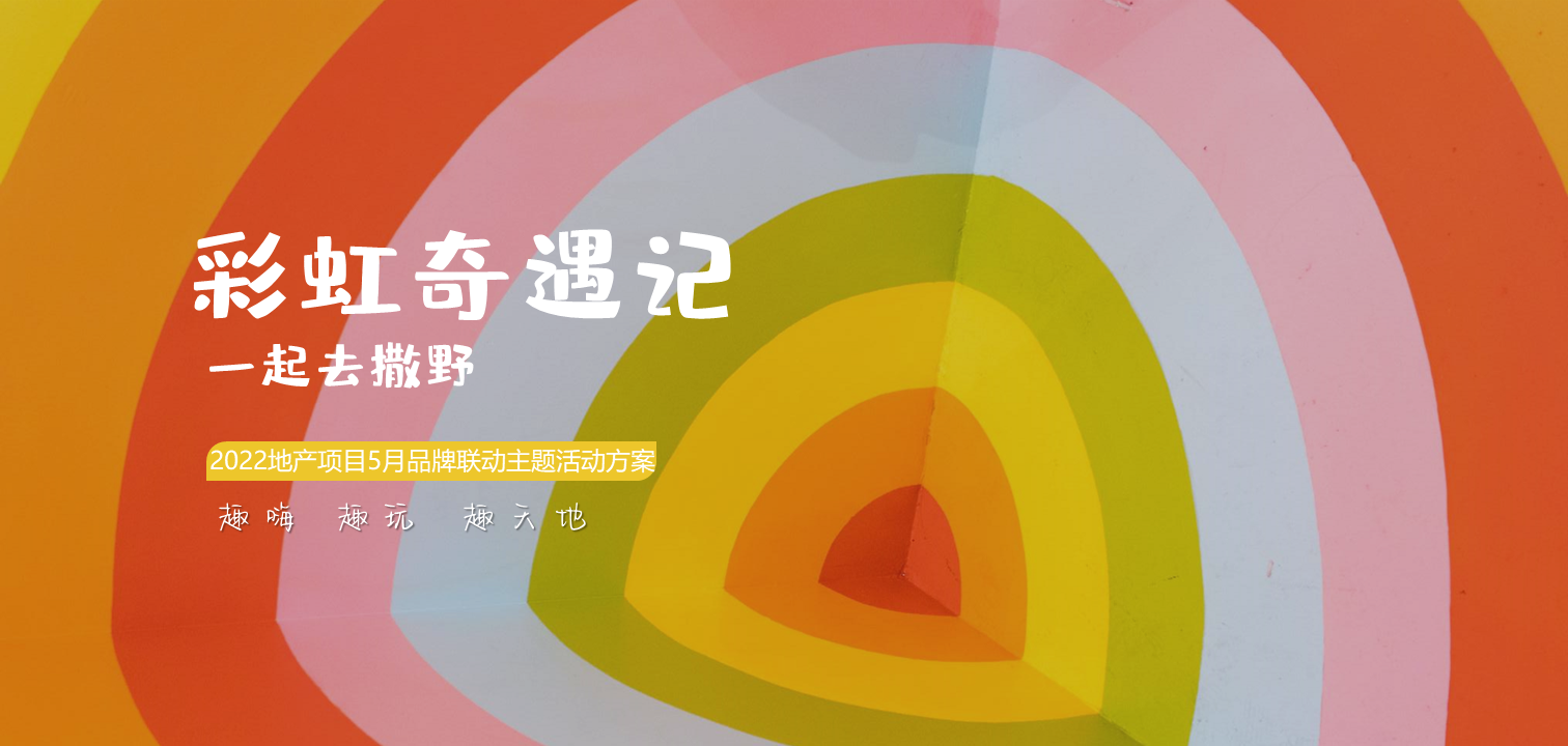 2022地产项目5月品牌联动“彩虹奇遇记 一起去撒野”活动策划方案